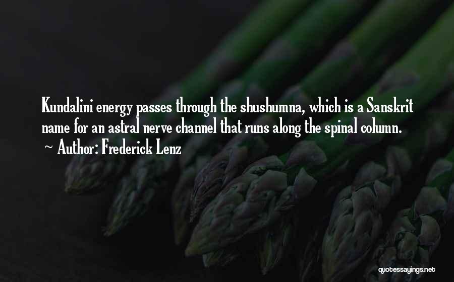 Frederick Lenz Quotes: Kundalini Energy Passes Through The Shushumna, Which Is A Sanskrit Name For An Astral Nerve Channel That Runs Along The