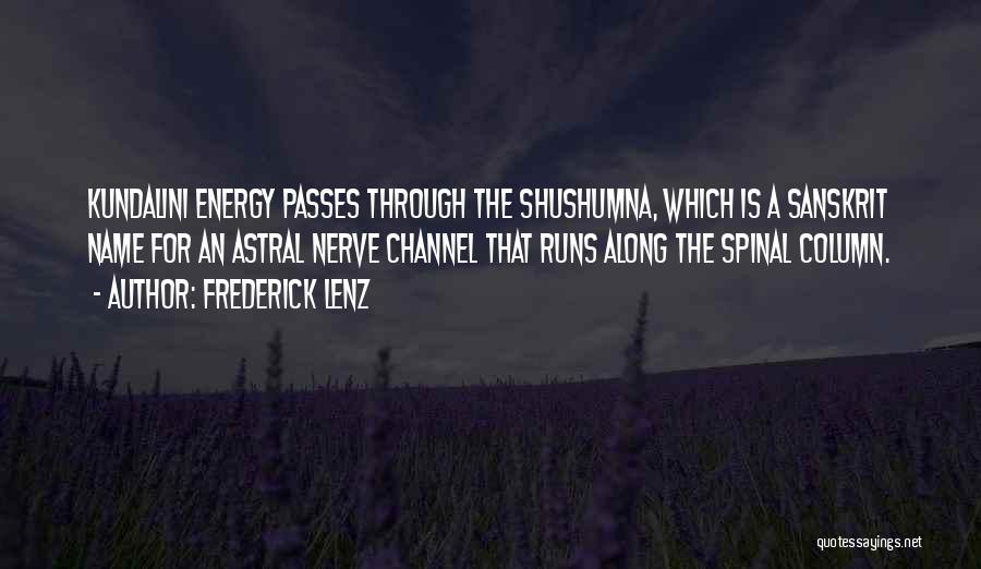 Frederick Lenz Quotes: Kundalini Energy Passes Through The Shushumna, Which Is A Sanskrit Name For An Astral Nerve Channel That Runs Along The