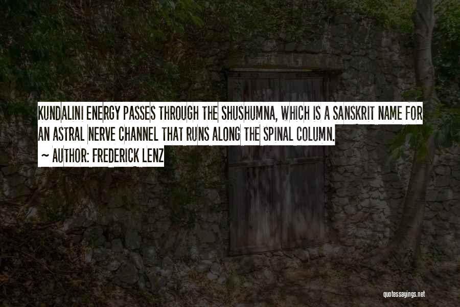 Frederick Lenz Quotes: Kundalini Energy Passes Through The Shushumna, Which Is A Sanskrit Name For An Astral Nerve Channel That Runs Along The