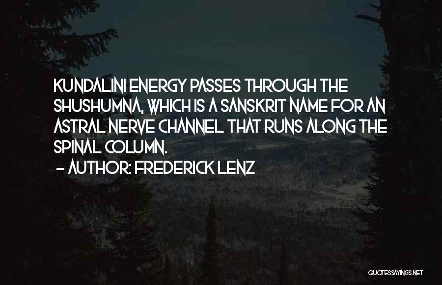 Frederick Lenz Quotes: Kundalini Energy Passes Through The Shushumna, Which Is A Sanskrit Name For An Astral Nerve Channel That Runs Along The