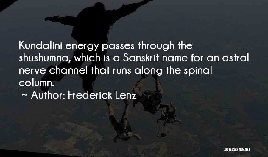 Frederick Lenz Quotes: Kundalini Energy Passes Through The Shushumna, Which Is A Sanskrit Name For An Astral Nerve Channel That Runs Along The