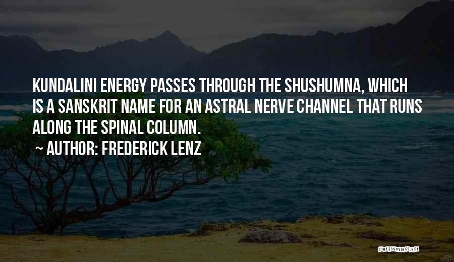 Frederick Lenz Quotes: Kundalini Energy Passes Through The Shushumna, Which Is A Sanskrit Name For An Astral Nerve Channel That Runs Along The