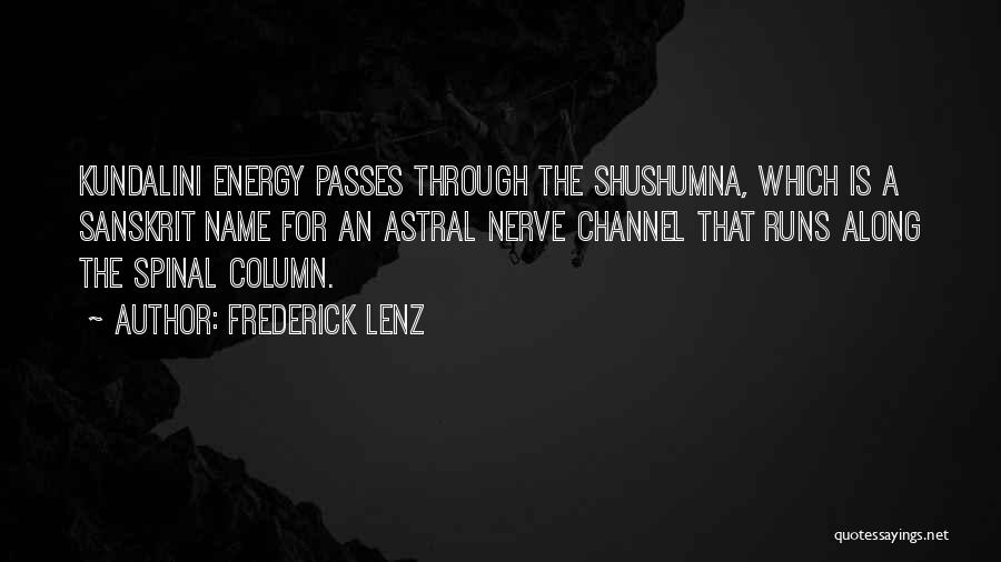 Frederick Lenz Quotes: Kundalini Energy Passes Through The Shushumna, Which Is A Sanskrit Name For An Astral Nerve Channel That Runs Along The