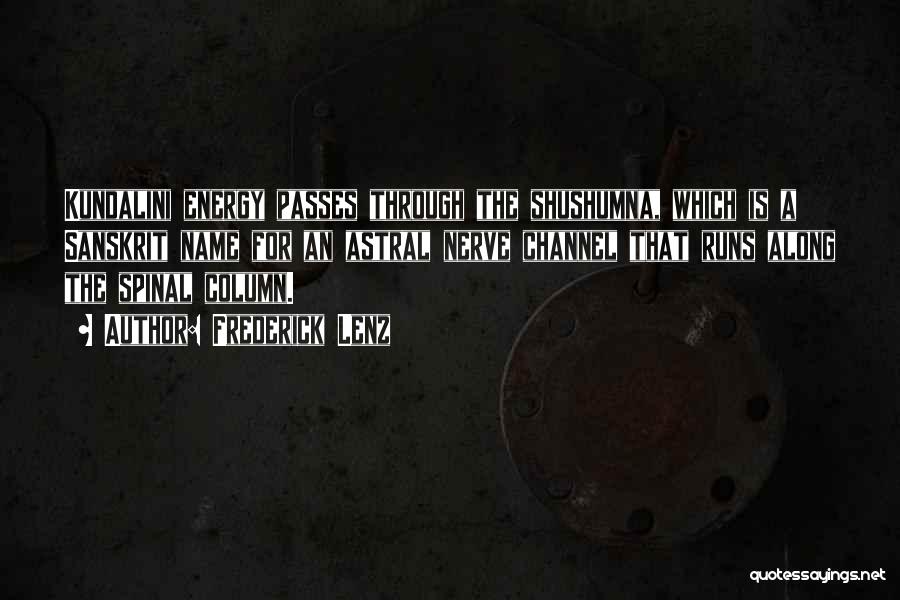 Frederick Lenz Quotes: Kundalini Energy Passes Through The Shushumna, Which Is A Sanskrit Name For An Astral Nerve Channel That Runs Along The