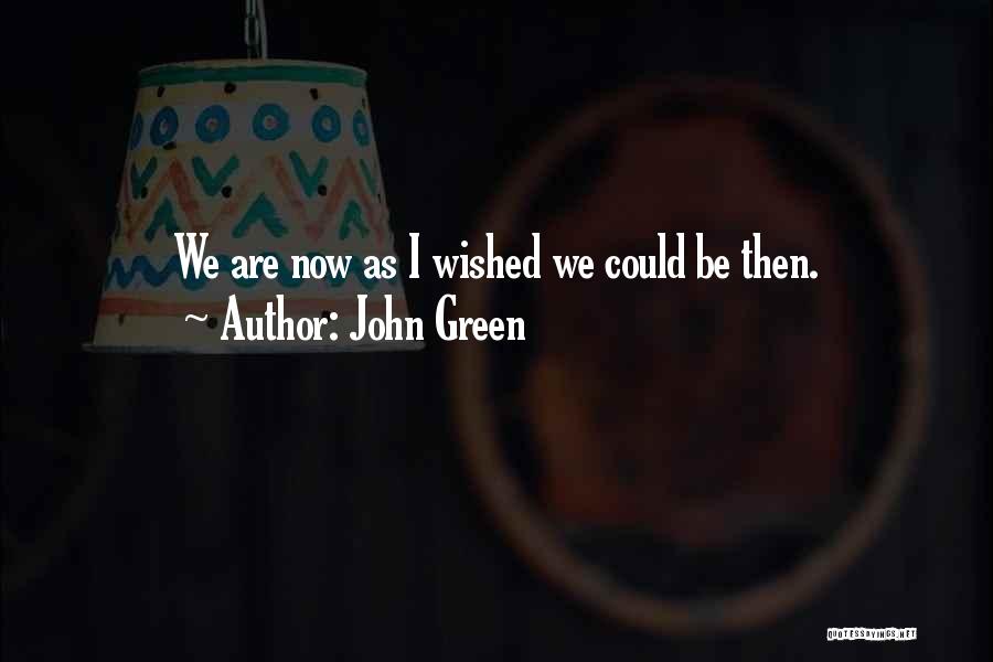 John Green Quotes: We Are Now As I Wished We Could Be Then.