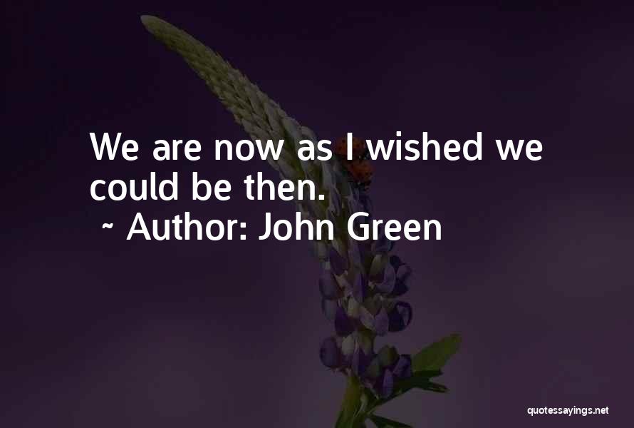 John Green Quotes: We Are Now As I Wished We Could Be Then.