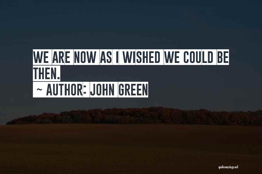 John Green Quotes: We Are Now As I Wished We Could Be Then.