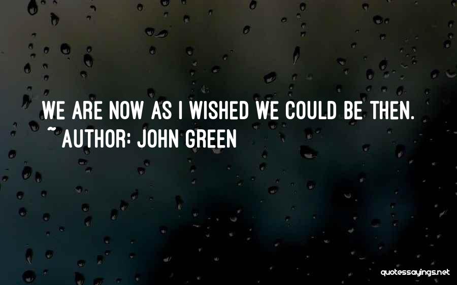 John Green Quotes: We Are Now As I Wished We Could Be Then.