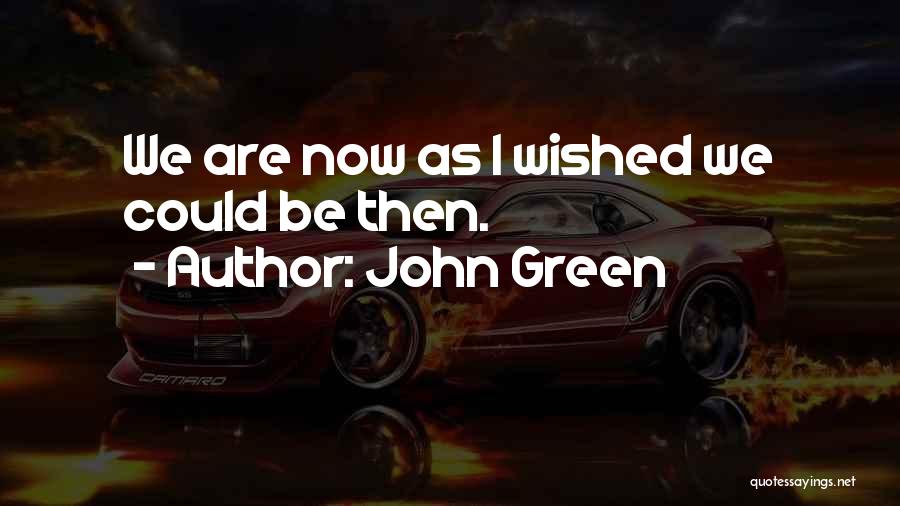 John Green Quotes: We Are Now As I Wished We Could Be Then.