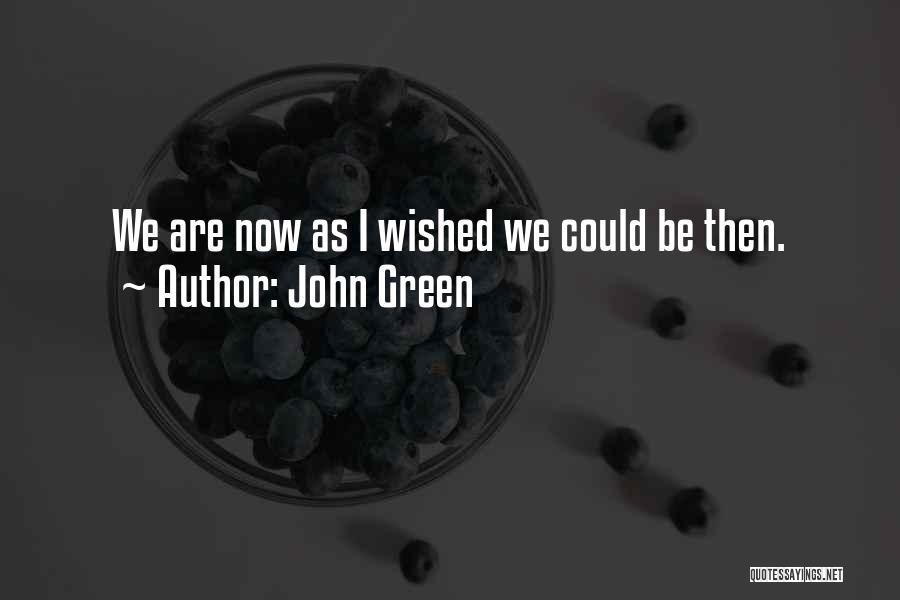John Green Quotes: We Are Now As I Wished We Could Be Then.