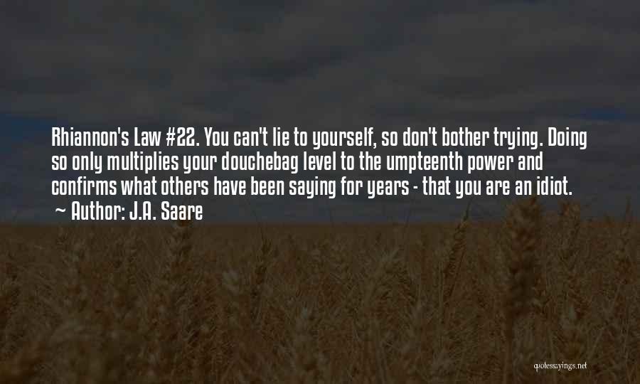 J.A. Saare Quotes: Rhiannon's Law #22. You Can't Lie To Yourself, So Don't Bother Trying. Doing So Only Multiplies Your Douchebag Level To