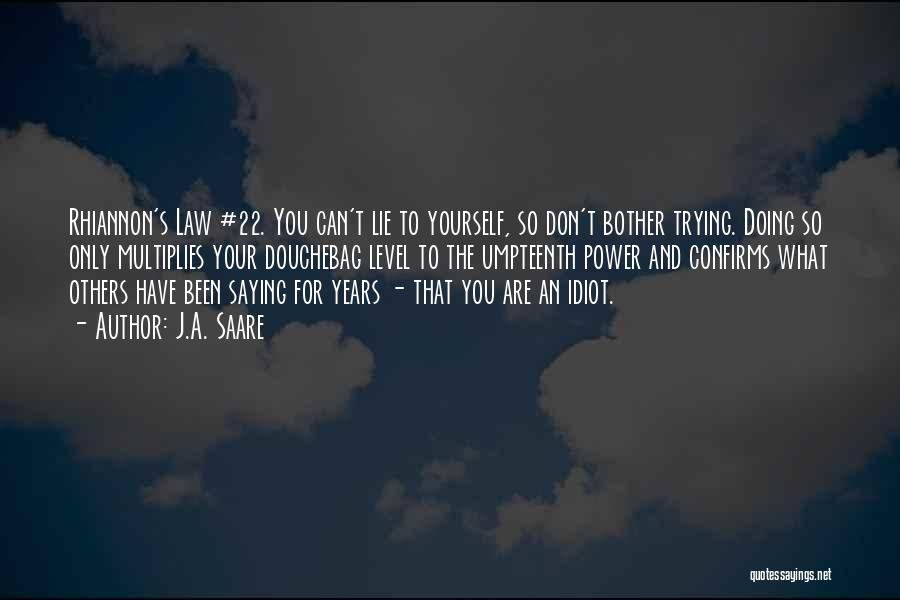 J.A. Saare Quotes: Rhiannon's Law #22. You Can't Lie To Yourself, So Don't Bother Trying. Doing So Only Multiplies Your Douchebag Level To