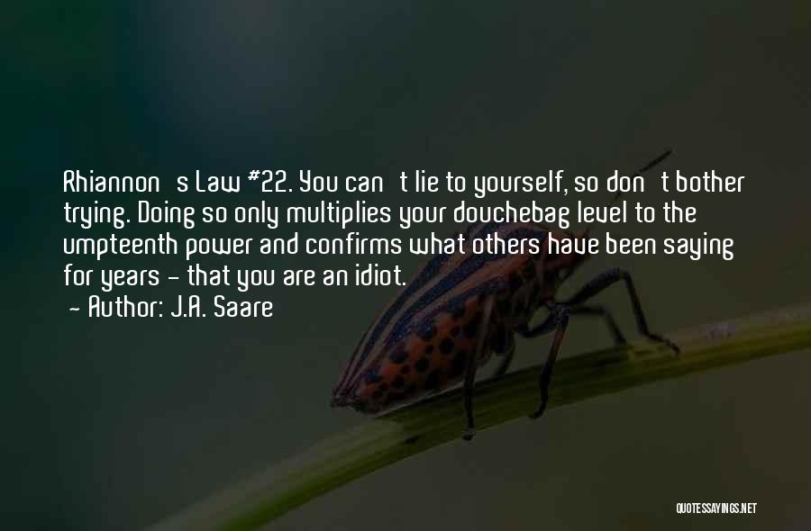 J.A. Saare Quotes: Rhiannon's Law #22. You Can't Lie To Yourself, So Don't Bother Trying. Doing So Only Multiplies Your Douchebag Level To
