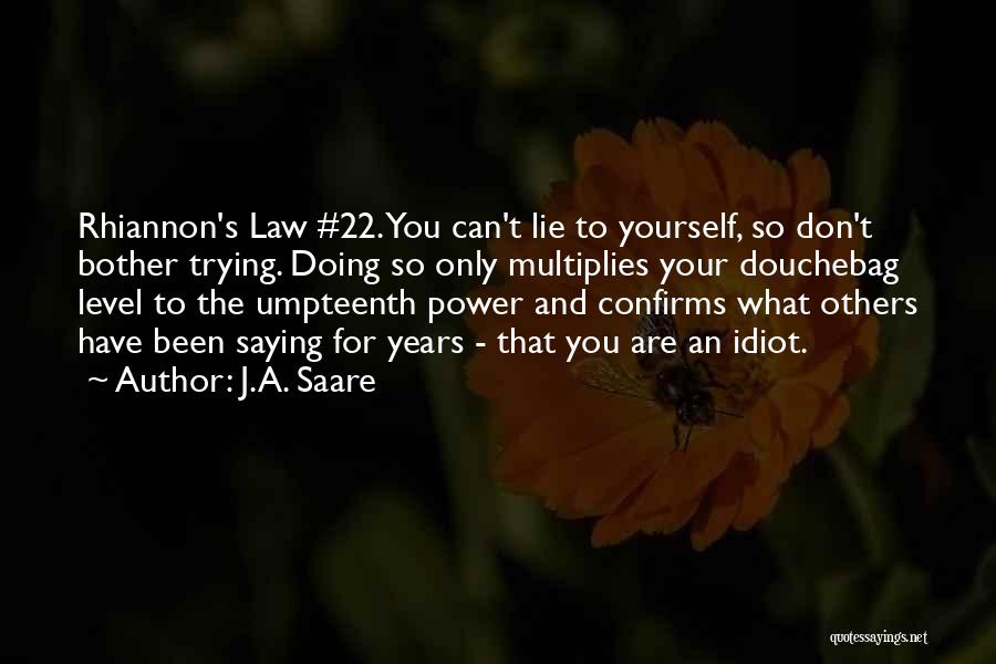 J.A. Saare Quotes: Rhiannon's Law #22. You Can't Lie To Yourself, So Don't Bother Trying. Doing So Only Multiplies Your Douchebag Level To