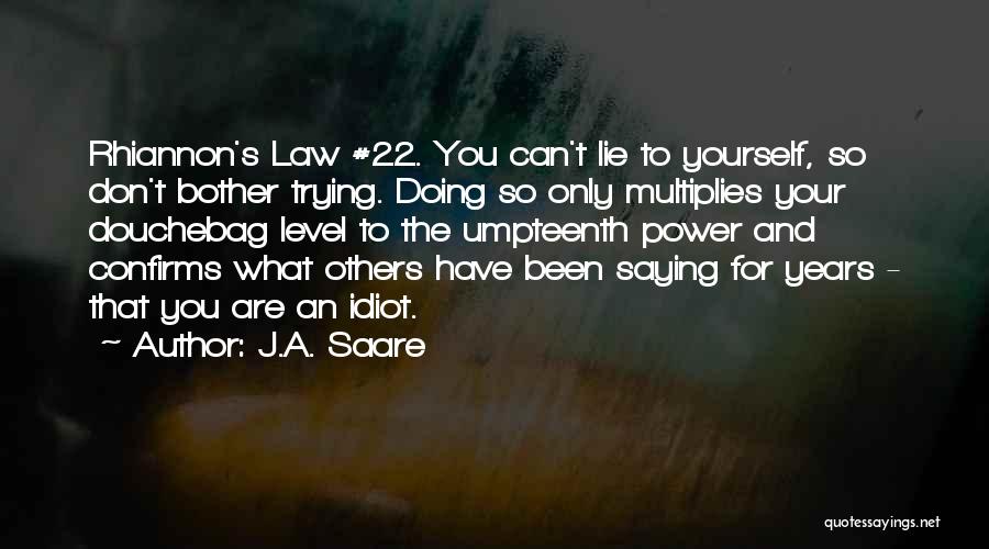 J.A. Saare Quotes: Rhiannon's Law #22. You Can't Lie To Yourself, So Don't Bother Trying. Doing So Only Multiplies Your Douchebag Level To