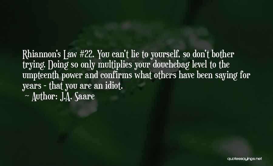 J.A. Saare Quotes: Rhiannon's Law #22. You Can't Lie To Yourself, So Don't Bother Trying. Doing So Only Multiplies Your Douchebag Level To