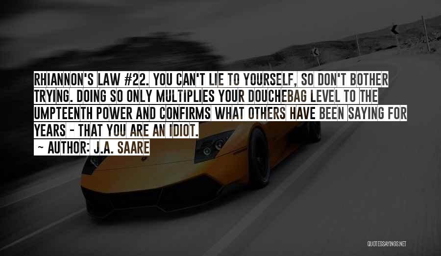 J.A. Saare Quotes: Rhiannon's Law #22. You Can't Lie To Yourself, So Don't Bother Trying. Doing So Only Multiplies Your Douchebag Level To