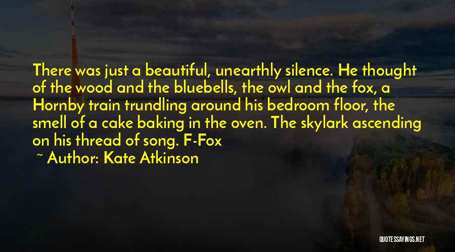 Kate Atkinson Quotes: There Was Just A Beautiful, Unearthly Silence. He Thought Of The Wood And The Bluebells, The Owl And The Fox,