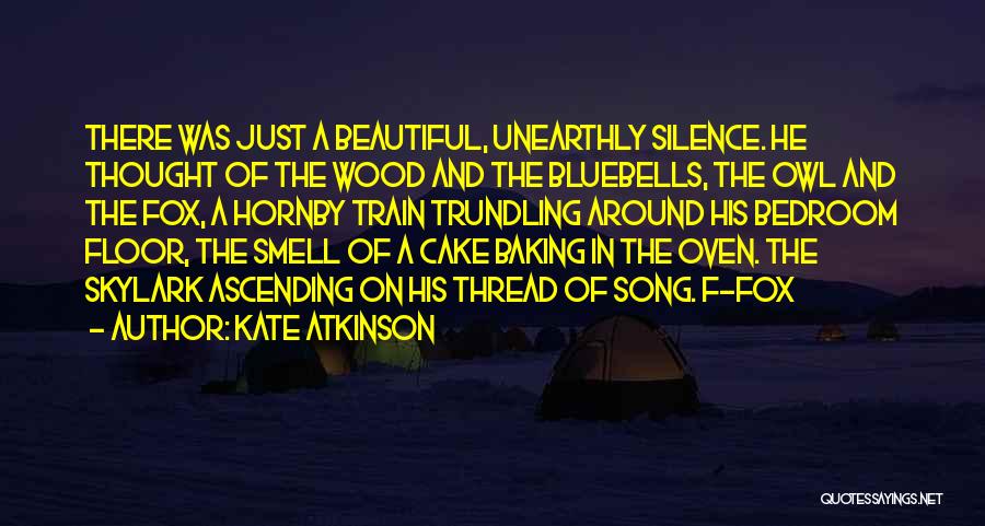 Kate Atkinson Quotes: There Was Just A Beautiful, Unearthly Silence. He Thought Of The Wood And The Bluebells, The Owl And The Fox,