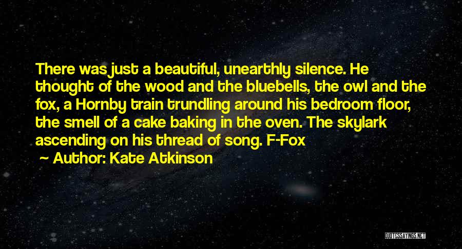 Kate Atkinson Quotes: There Was Just A Beautiful, Unearthly Silence. He Thought Of The Wood And The Bluebells, The Owl And The Fox,