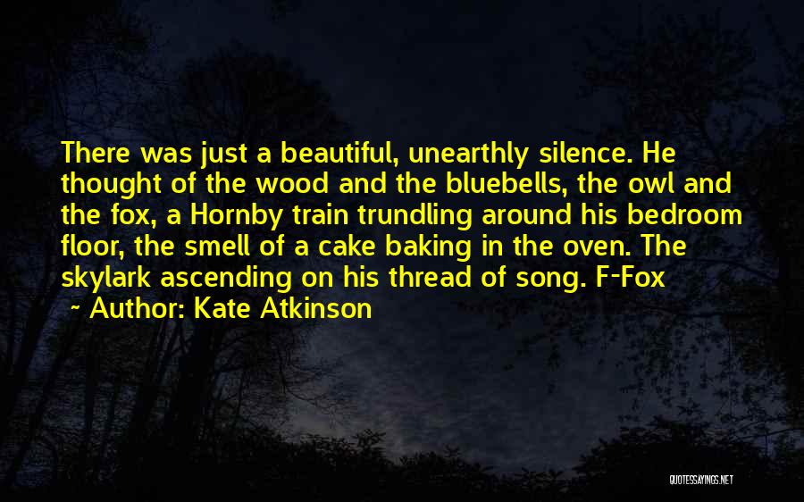 Kate Atkinson Quotes: There Was Just A Beautiful, Unearthly Silence. He Thought Of The Wood And The Bluebells, The Owl And The Fox,