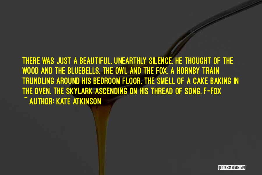 Kate Atkinson Quotes: There Was Just A Beautiful, Unearthly Silence. He Thought Of The Wood And The Bluebells, The Owl And The Fox,