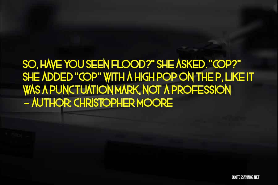 Christopher Moore Quotes: So, Have You Seen Flood? She Asked. Cop? She Added Cop With A High Pop On The P, Like It