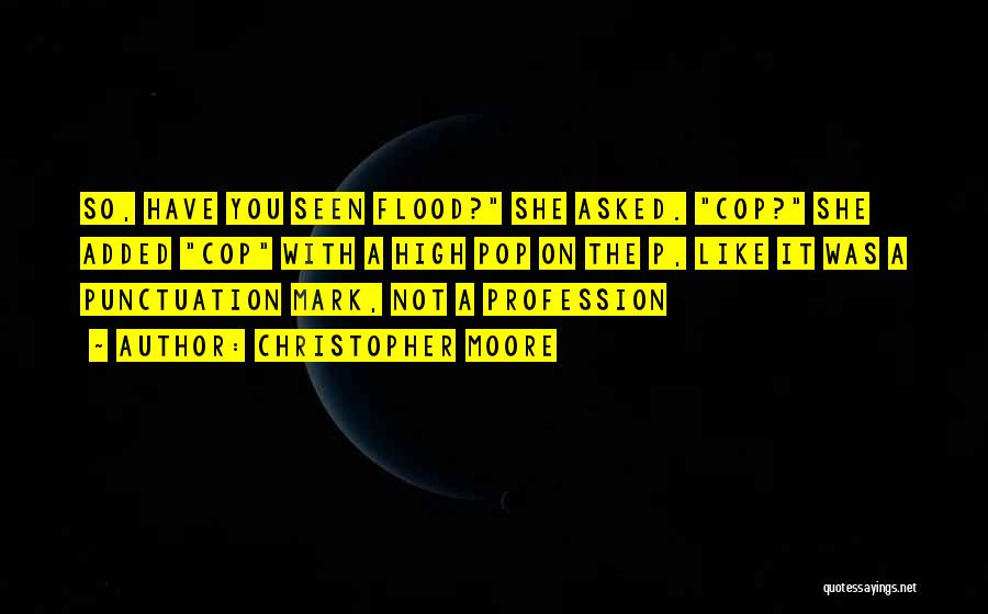 Christopher Moore Quotes: So, Have You Seen Flood? She Asked. Cop? She Added Cop With A High Pop On The P, Like It