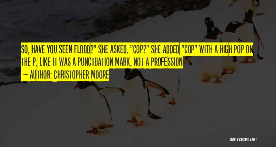 Christopher Moore Quotes: So, Have You Seen Flood? She Asked. Cop? She Added Cop With A High Pop On The P, Like It