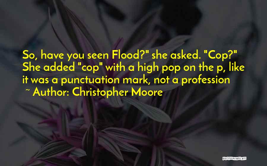 Christopher Moore Quotes: So, Have You Seen Flood? She Asked. Cop? She Added Cop With A High Pop On The P, Like It