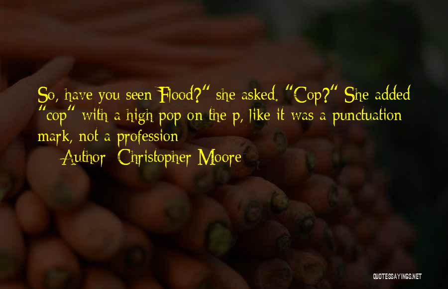 Christopher Moore Quotes: So, Have You Seen Flood? She Asked. Cop? She Added Cop With A High Pop On The P, Like It