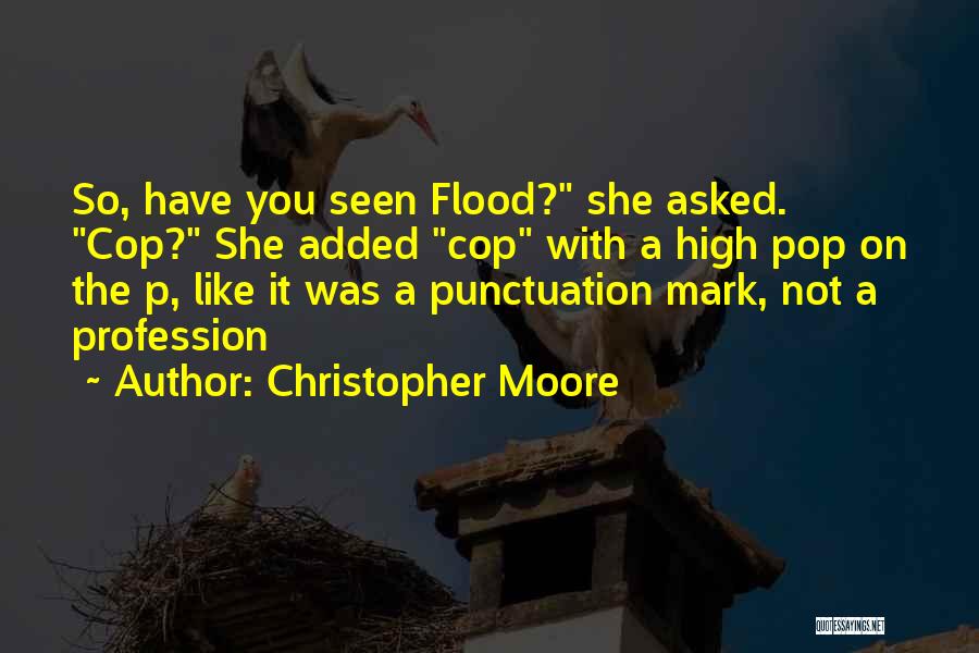 Christopher Moore Quotes: So, Have You Seen Flood? She Asked. Cop? She Added Cop With A High Pop On The P, Like It