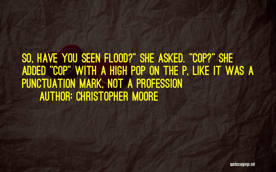 Christopher Moore Quotes: So, Have You Seen Flood? She Asked. Cop? She Added Cop With A High Pop On The P, Like It