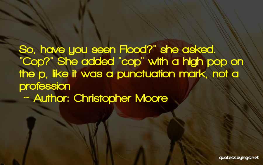 Christopher Moore Quotes: So, Have You Seen Flood? She Asked. Cop? She Added Cop With A High Pop On The P, Like It
