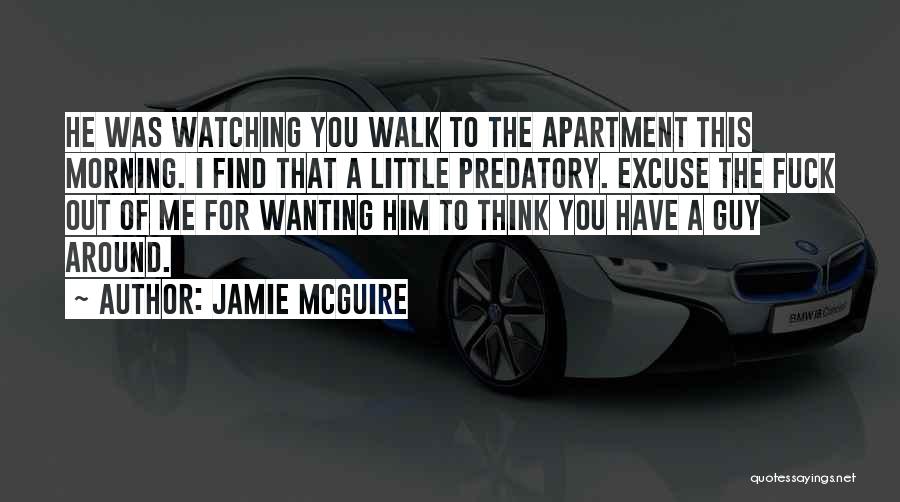 Jamie McGuire Quotes: He Was Watching You Walk To The Apartment This Morning. I Find That A Little Predatory. Excuse The Fuck Out