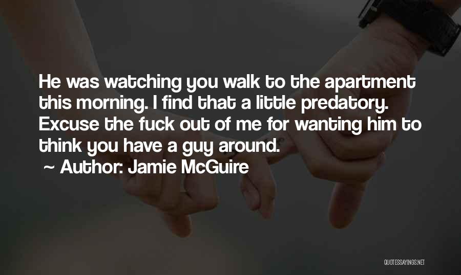 Jamie McGuire Quotes: He Was Watching You Walk To The Apartment This Morning. I Find That A Little Predatory. Excuse The Fuck Out