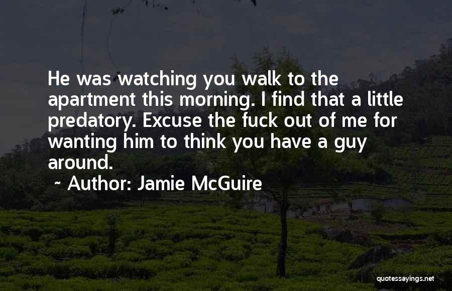 Jamie McGuire Quotes: He Was Watching You Walk To The Apartment This Morning. I Find That A Little Predatory. Excuse The Fuck Out