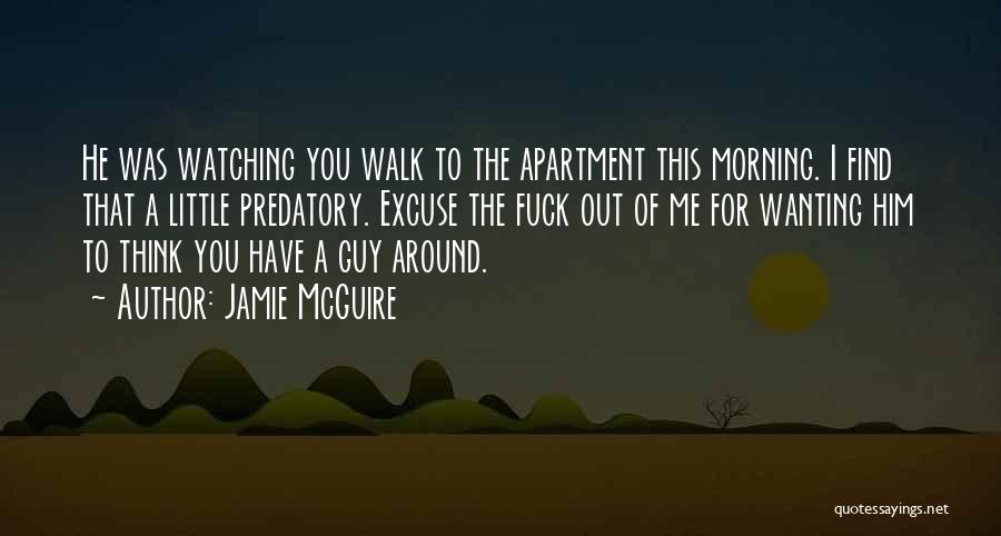 Jamie McGuire Quotes: He Was Watching You Walk To The Apartment This Morning. I Find That A Little Predatory. Excuse The Fuck Out