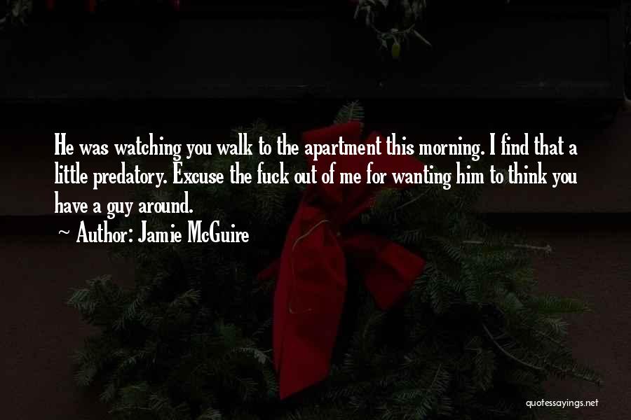 Jamie McGuire Quotes: He Was Watching You Walk To The Apartment This Morning. I Find That A Little Predatory. Excuse The Fuck Out