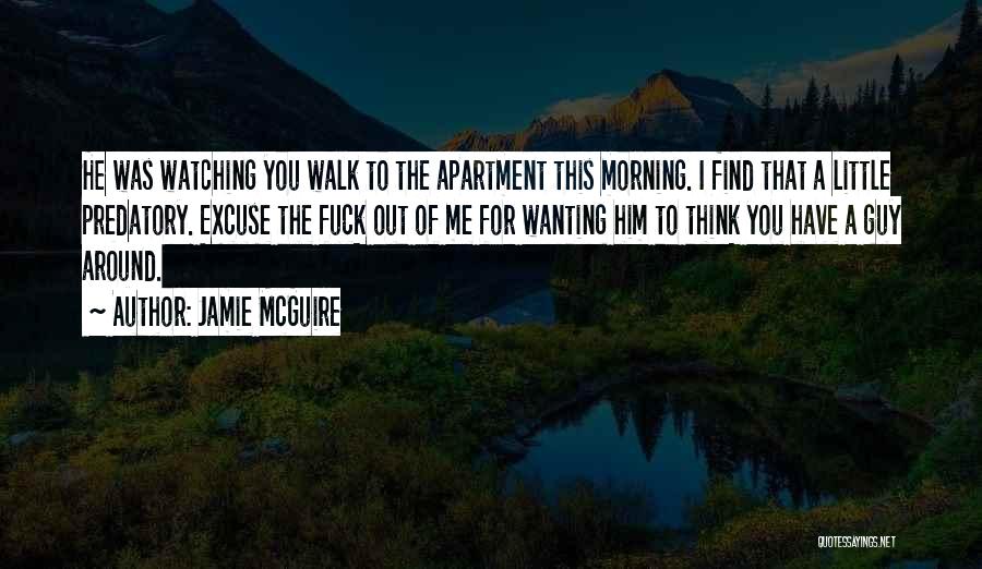 Jamie McGuire Quotes: He Was Watching You Walk To The Apartment This Morning. I Find That A Little Predatory. Excuse The Fuck Out