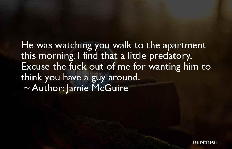 Jamie McGuire Quotes: He Was Watching You Walk To The Apartment This Morning. I Find That A Little Predatory. Excuse The Fuck Out