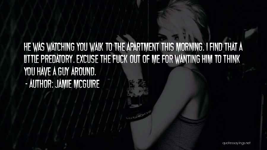 Jamie McGuire Quotes: He Was Watching You Walk To The Apartment This Morning. I Find That A Little Predatory. Excuse The Fuck Out