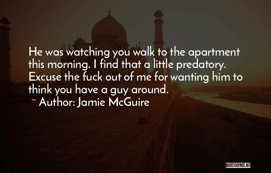 Jamie McGuire Quotes: He Was Watching You Walk To The Apartment This Morning. I Find That A Little Predatory. Excuse The Fuck Out