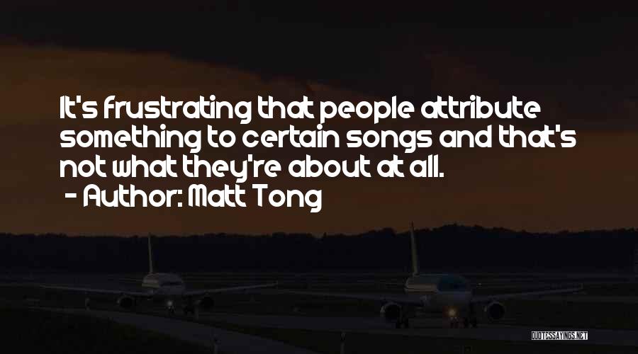 Matt Tong Quotes: It's Frustrating That People Attribute Something To Certain Songs And That's Not What They're About At All.