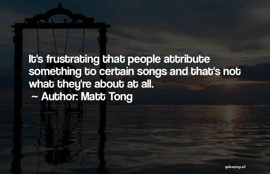 Matt Tong Quotes: It's Frustrating That People Attribute Something To Certain Songs And That's Not What They're About At All.