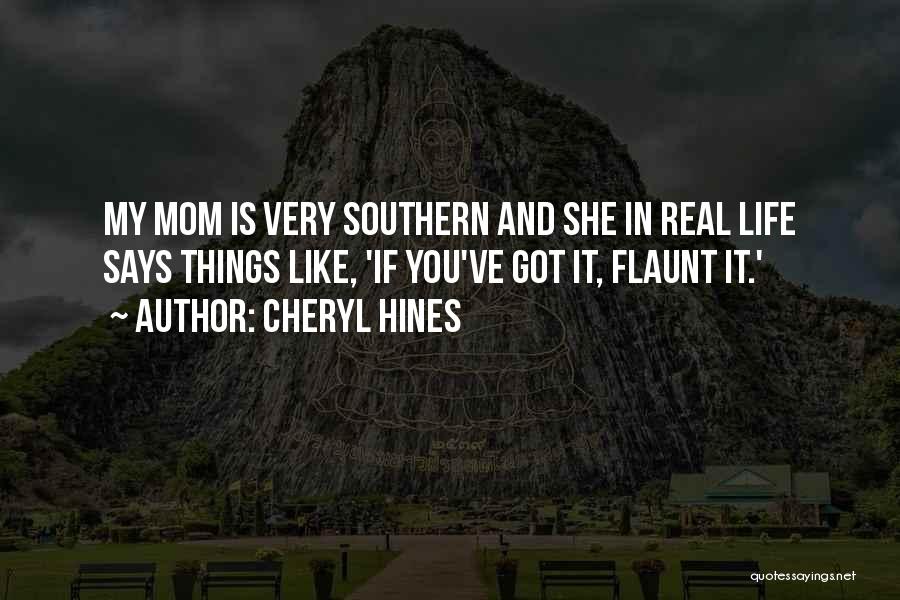 Cheryl Hines Quotes: My Mom Is Very Southern And She In Real Life Says Things Like, 'if You've Got It, Flaunt It.'