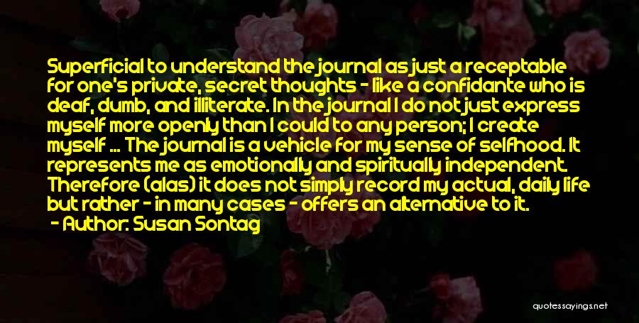 Susan Sontag Quotes: Superficial To Understand The Journal As Just A Receptable For One's Private, Secret Thoughts - Like A Confidante Who Is