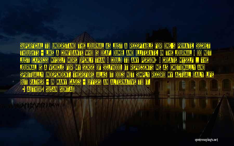 Susan Sontag Quotes: Superficial To Understand The Journal As Just A Receptable For One's Private, Secret Thoughts - Like A Confidante Who Is