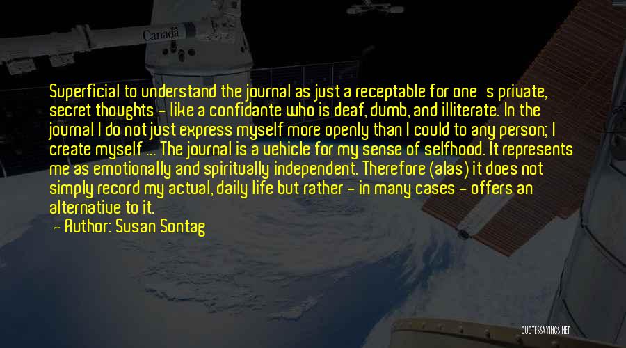 Susan Sontag Quotes: Superficial To Understand The Journal As Just A Receptable For One's Private, Secret Thoughts - Like A Confidante Who Is