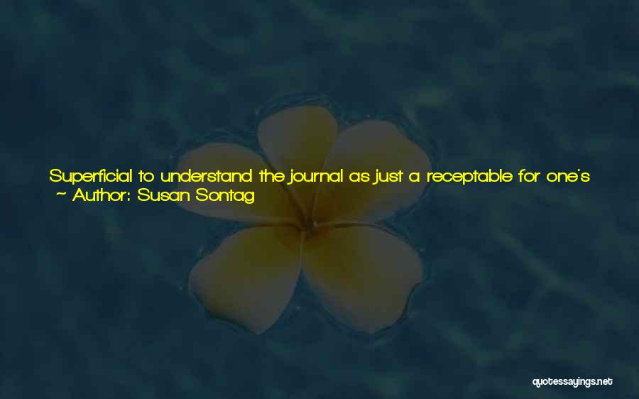 Susan Sontag Quotes: Superficial To Understand The Journal As Just A Receptable For One's Private, Secret Thoughts - Like A Confidante Who Is